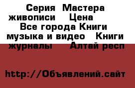 Серия “Мастера живописи“ › Цена ­ 300 - Все города Книги, музыка и видео » Книги, журналы   . Алтай респ.